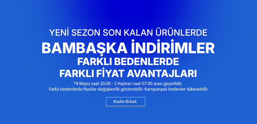 "YENİ SEZONA ÖZEL SON KALAN ÜRÜNLERDE  FARKLI BEDENLERDE  FARKLI FİYAT AVANTAJLARI  Kadın-Erkek >>  *4 Nisan saat 07.00 - 5 Mayıs saat 07.00 arası geçerlidir. Farklı bedenlerde fiyatlar değişkenlik gösterebilir. Kampanyalı bedenler tükenebilir."	"  "