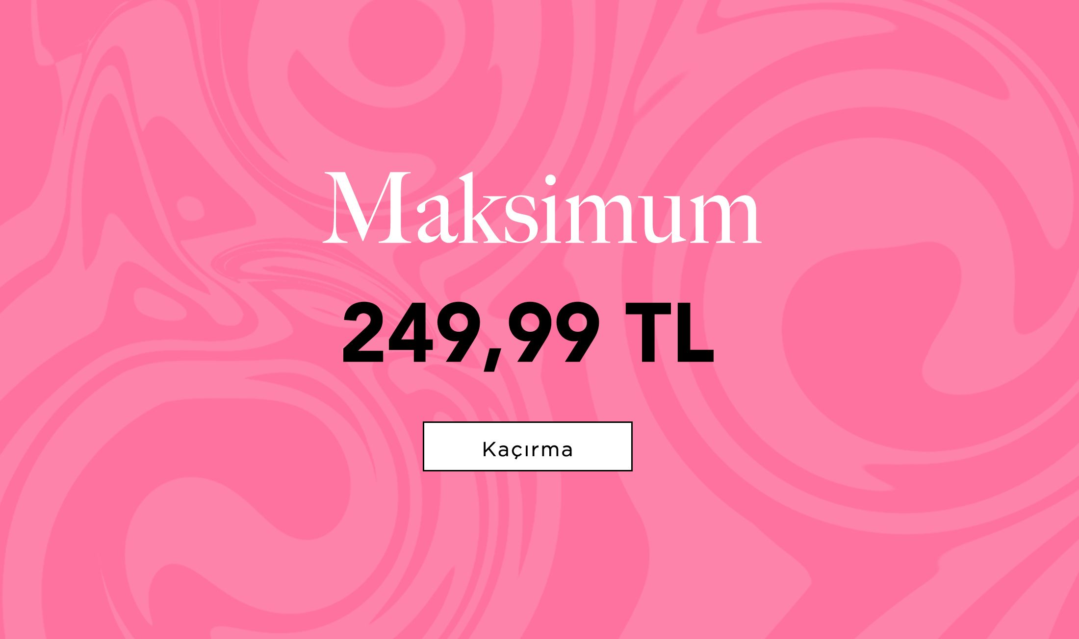 MAKSİMUM
								249,99 TL
								