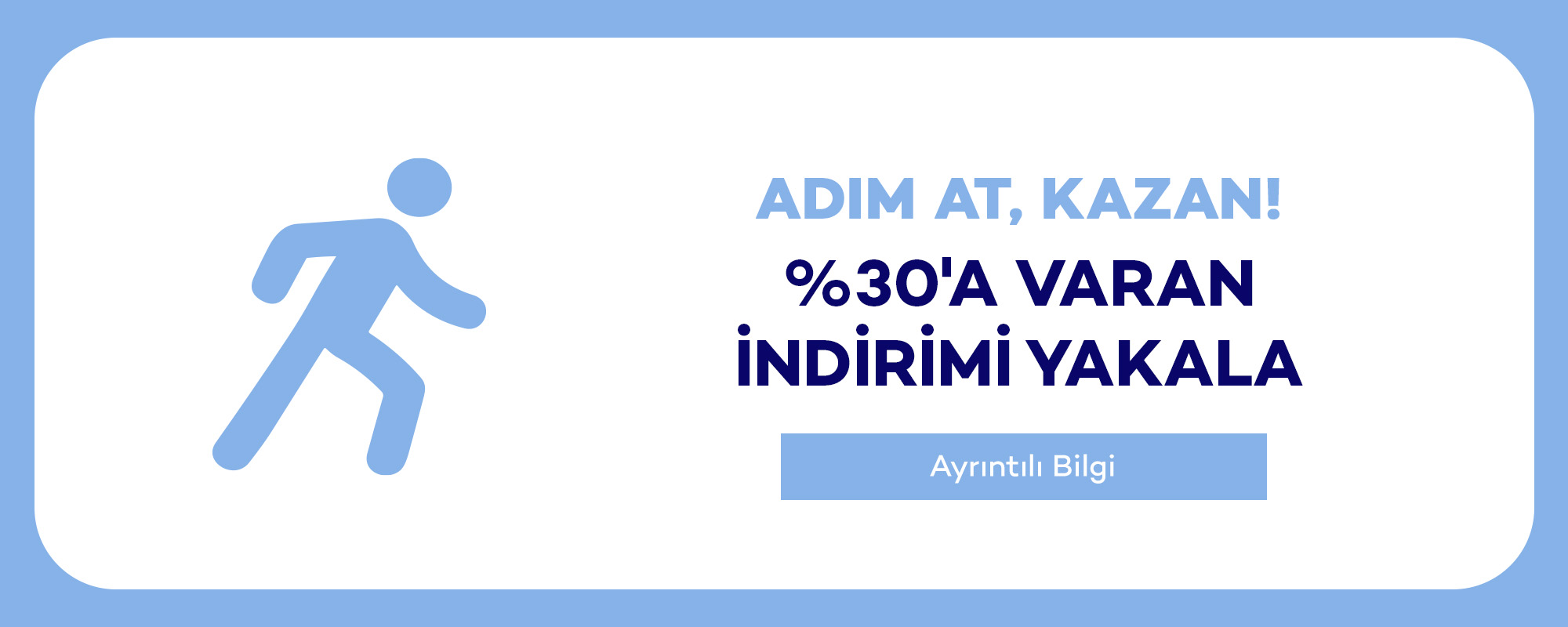 ADIM AT, KAZAN!
				%30'A VARAN İNDİRİMİ YAKALA
			   
			   Ayrıntılı Bilgi >>