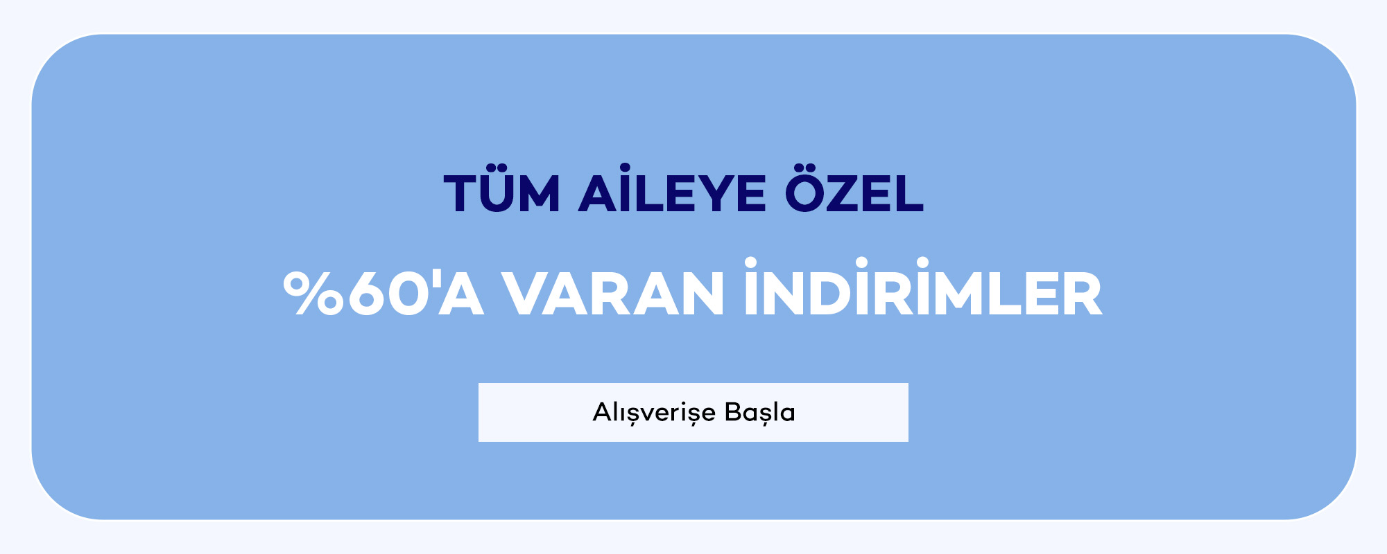 Tüm Aileye Özel
				%60'A VARAN İNDİRİMLER
				Alışverişe Başla >>